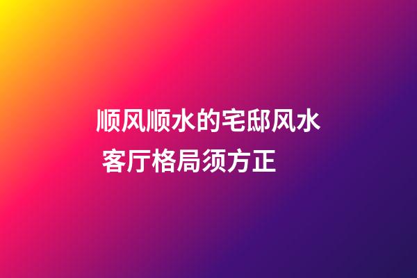 顺风顺水的宅邸风水 客厅格局须方正